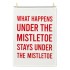 WHAT HAPPENS UNDER THE MISTLETOE STAYS UNDER THE MISTLETOE TEA TOWEL
